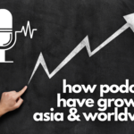How Podcasts Have Grown in Asia and Globally?